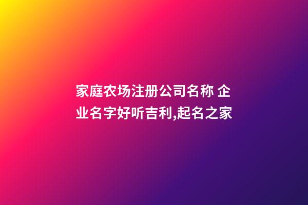 家庭农场注册公司名称 企业名字好听吉利,起名之家-第1张-公司起名-玄机派